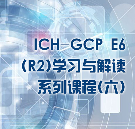 ICH-GCP E6（R2）学习与解读系列课程六